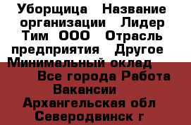 Уборщица › Название организации ­ Лидер Тим, ООО › Отрасль предприятия ­ Другое › Минимальный оклад ­ 18 000 - Все города Работа » Вакансии   . Архангельская обл.,Северодвинск г.